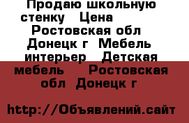 Продаю школьную стенку › Цена ­ 8 000 - Ростовская обл., Донецк г. Мебель, интерьер » Детская мебель   . Ростовская обл.,Донецк г.